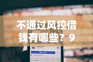 不通过风控借钱有哪些？9个贷款平台容易借又安全利息低推荐给你