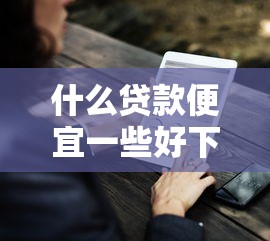 什么贷款便宜一些好下款？8个支持下款到微信的十七岁可以贷款的平台