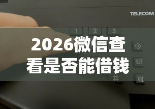 2026微信查看是否能借钱了呢，差1千元就选这8个平台