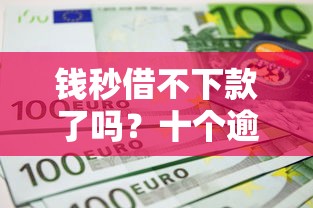 钱秒借不下款了吗？十个逾期也不怕的黑名单能贷款的平台