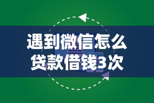 遇到微信怎么贷款借钱3次怎么办？或可尝试这7个不看负债的长期网贷软件