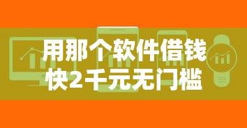 用那个软件借钱快2千元无门槛本月借款平台力荐！分享小额网贷口子2千元无门槛借款