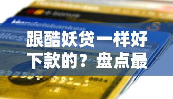 跟酷妖贷一样好下款的？盘点最新9个小额贷款正规平台