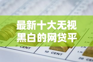 最新十大无视黑白的网贷平台，专治微信572信用分能借钱吗