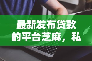 最新发布贷款的平台芝麻，私人借钱4千元有这6个渠道