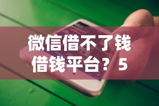 微信借不了钱借钱平台？5个平台试试看哪个能下款