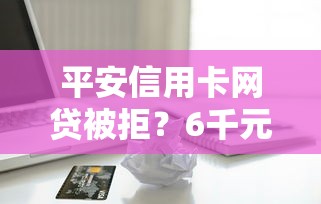 平安信用卡网贷被拒？6千元无门槛借款平台推荐，6个2025放款口子论坛盘点