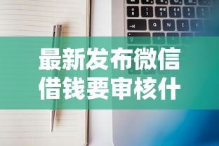 最新发布微信借钱要审核什么东西，私人借钱10000元有这5个渠道