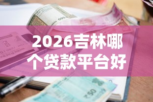 2026吉林哪个贷款平台好下款，差4千元就选这5个平台