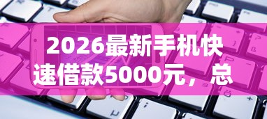 2026最新手机快速借款5000元，总结十个必下款的口子！