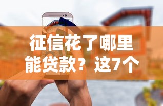 征信花了哪里能贷款？这7个在平台贷款利息低又安全值得一试
