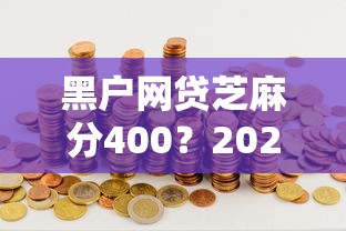 黑户网贷芝麻分400？2026最新测评10个2025高炮必过口子秒下款