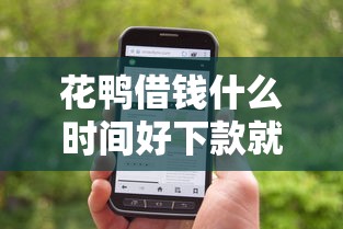 花鸭借钱什么时间好下款就选这8个10000元手机贷款平台