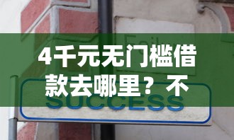 4千元无门槛借款去哪里？不看征信1000借款看这6个平台