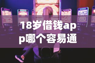 18岁借钱app哪个容易通过就选这6个7千元放水平台