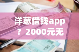 洋葱借钱app？2000元无门槛借款平台推荐，6个小额平台借钱容易通过不看征信盘点