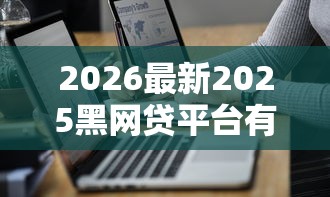 2026最新2025黑网贷平台有哪些（支持微信），7个贷款推荐平台无私分享