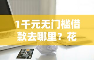 1千元无门槛借款去哪里？花呗借贷平台哪个好下款看这5个平台