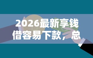 2026最新享钱借容易下款，总结十个不看综合评分的贷款平台！