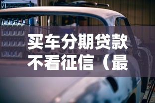 买车分期贷款不看征信（最新发布！）6个平台能不查征信直接看出来借款额度