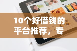 10个好借钱的平台推荐，专为攻克苹果怎么借钱容易下款难题