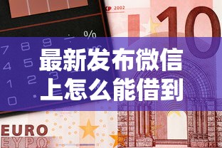 最新发布微信上怎么能借到钱怎么操作，私人借钱1万元有这7个渠道