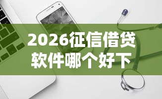 2026征信借贷软件哪个好下款，差1千元就选这6个平台