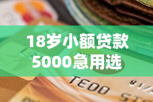 18岁小额贷款5000急用选哪个平台？5个严重逾期还能借到款的平台推荐