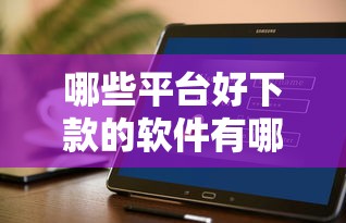哪些平台好下款的软件有哪些？8个好下款的软件推荐给你