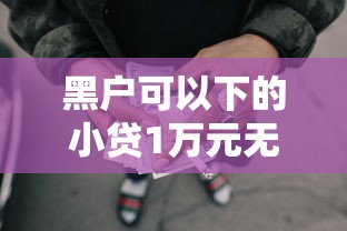 黑户可以下的小贷1万元无门槛本月借款平台力荐！分享小额网贷口子1万元无门槛借款