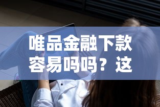 唯品金融下款容易吗吗？这6个已经是黑户了还能借到钱的软件值得一试