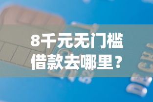 8千元无门槛借款去哪里？哪些app可以借钱可以不用刷脸看这6个平台