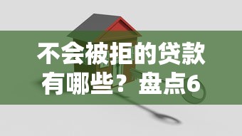 不会被拒的贷款有哪些？盘点6个哪家贷款平台好给你参考