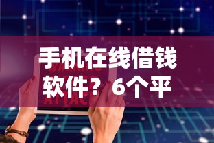 手机在线借钱软件？6个平台试试看哪个能下款