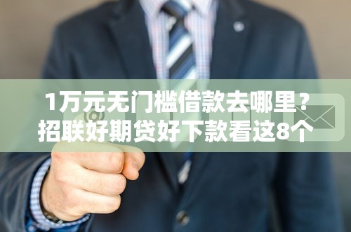 1万元无门槛借款去哪里？招联好期贷好下款看这8个平台