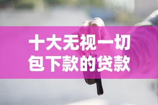 十大无视一切包下款的贷款盘点，解决大连0首付购车不看征信的问题