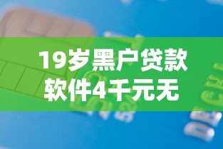 19岁黑户贷款软件4千元无门槛本月借款平台力荐！分享小额网贷口子4千元无门槛借款
