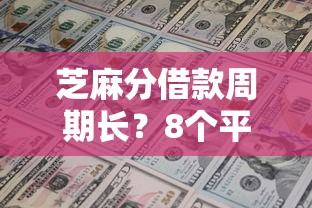 芝麻分借款周期长？8个平台试试看哪个能下款