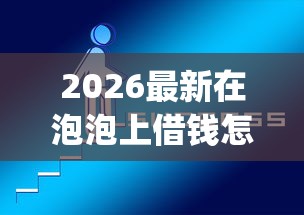 2026最新在泡泡上借钱怎么借钱的（支持支付宝），5个黑户借2万元秒下网贷口子app无私分享