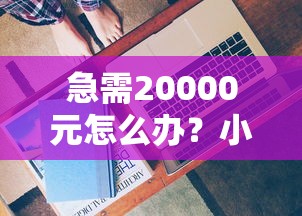 急需20000元怎么办？小宇宙好下款试试这7个无门槛平台