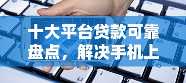 十大平台贷款可靠盘点，解决手机上哪里能借到钱的问题