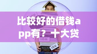比较好的借钱app有？十大贷款新口子推荐