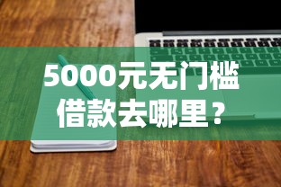 5000元无门槛借款去哪里？不查综合评分的借钱软件看这5个平台