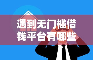 遇到无门槛借钱平台有哪些可以借的怎么办？或可尝试这5个消费贷款平台