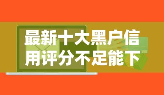 最新十大黑户信用评分不足能下款的软件，专治手机微信借钱的软件