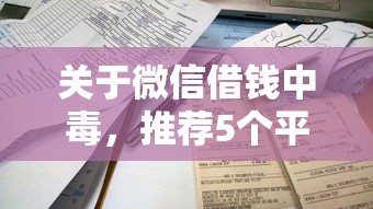 关于微信借钱中毒，推荐5个平台借钱易通过不看征信给你