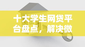 十大学生网贷平台盘点，解决微信借钱是微粒贷吗的问题