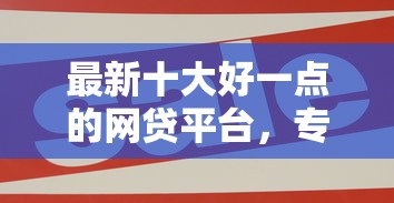 最新十大好一点的网贷平台，专治黑户网贷下款