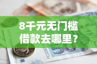 8千元无门槛借款去哪里？贷款时做的流水可以吗看这6个平台