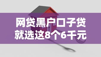 网贷黑户口子贷就选这8个6千元网贷口子风控不严的口子